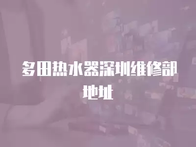 深圳多田热水器维修点在哪里,深圳多田热水器维修点