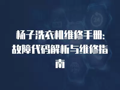 杨子洗衣机维修手册：故障代码解析与维修指南