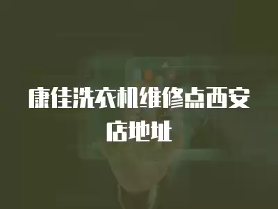康佳洗衣机维修点西安店地址