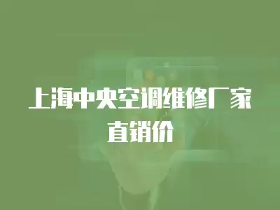 上海中央空调维修厂家直销价