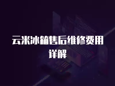 云米冰箱售后维修费用详解