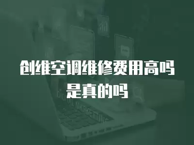 创维空调维修费用高吗是真的吗