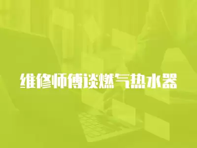 维修师傅谈燃气热水器