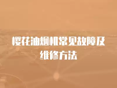 樱花油烟机常见故障及维修方法