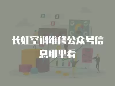 长虹空调维修公众号信息哪里看