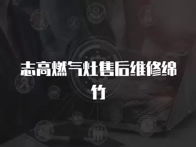志高燃气灶售后维修绵竹