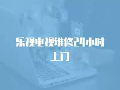 乐视电视维修24小时上门