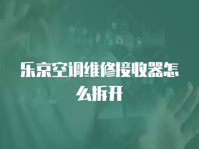 乐京空调维修接收器怎么拆开
