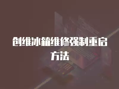 创维冰箱维修强制重启方法