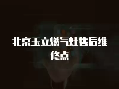 北京玉立燃气灶售后维修点