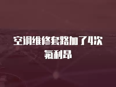 空调维修套路加了4次氟利昂