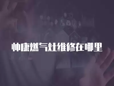 帅康燃气灶维修在哪里