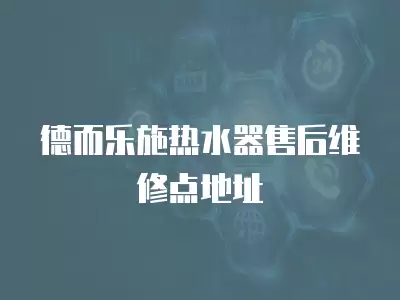 德而乐施热水器售后维修点地址