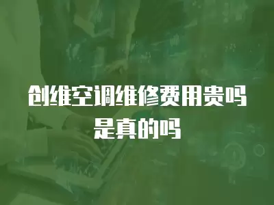 创维空调维修费用贵吗是真的吗