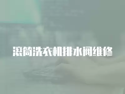 滚筒洗衣机排水阀维修
