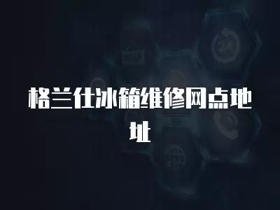 格兰仕冰箱维修网点地址