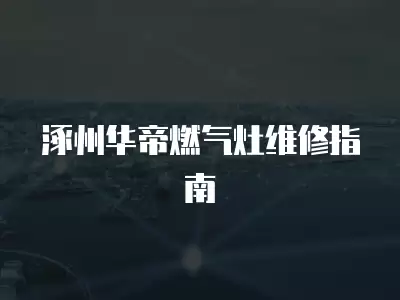 涿州华帝燃气灶维修指南